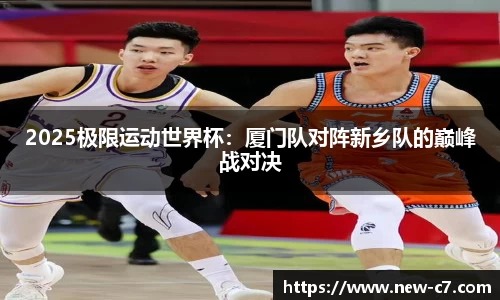 2025极限运动世界杯：厦门队对阵新乡队的巅峰战对决