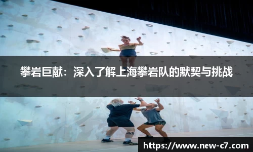 攀岩巨献：深入了解上海攀岩队的默契与挑战